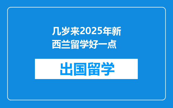 几岁来2025年新西兰留学好一点