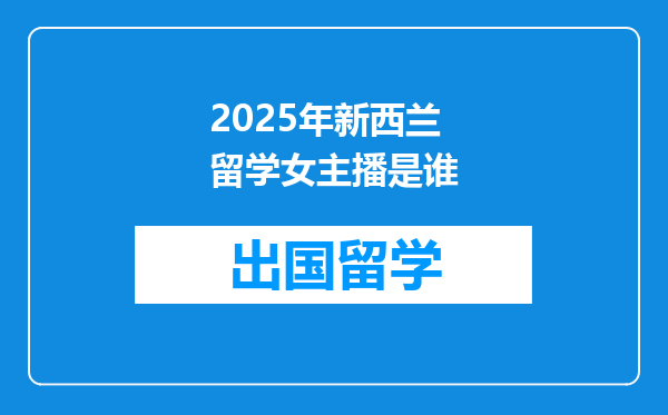 2025年新西兰留学女主播是谁