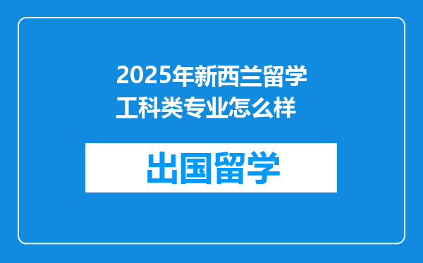 2025年新西兰留学工科类专业怎么样