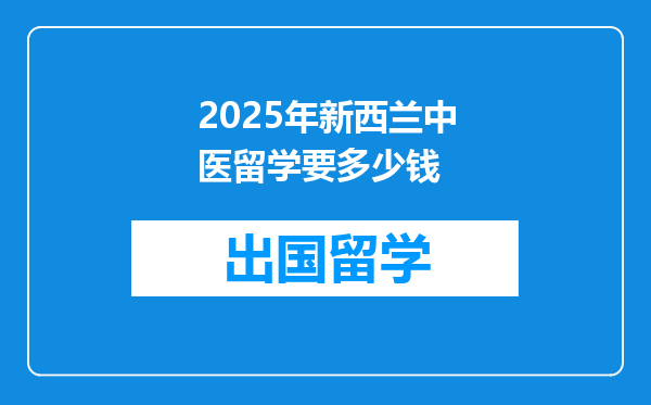 2025年新西兰中医留学要多少钱