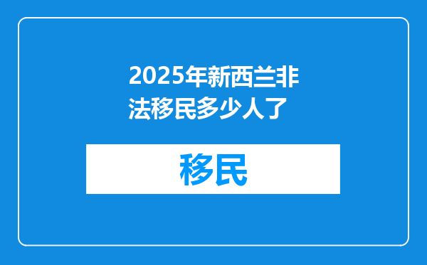 2025年新西兰非法移民多少人了