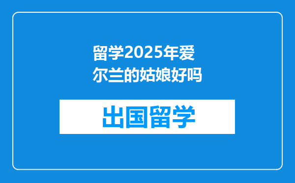 留学2025年爱尔兰的姑娘好吗