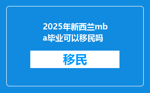 2025年新西兰mba毕业可以移民吗
