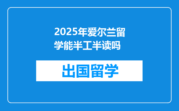2025年爱尔兰留学能半工半读吗