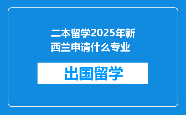 二本留学2025年新西兰申请什么专业