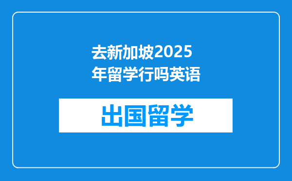 去新加坡2025年留学行吗英语