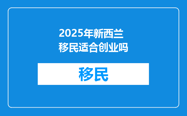 2025年新西兰移民适合创业吗