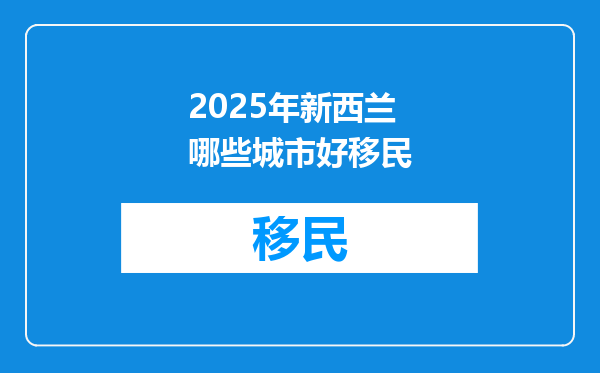 2025年新西兰哪些城市好移民