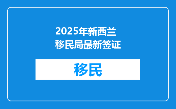 2025年新西兰移民局最新签证