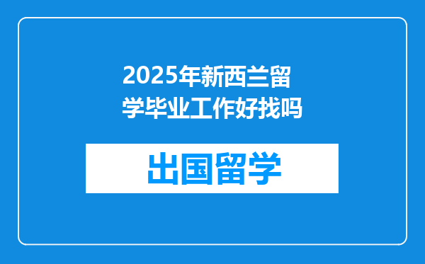 2025年新西兰留学毕业工作好找吗