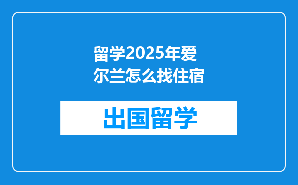 留学2025年爱尔兰怎么找住宿