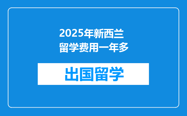 2025年新西兰留学费用一年多