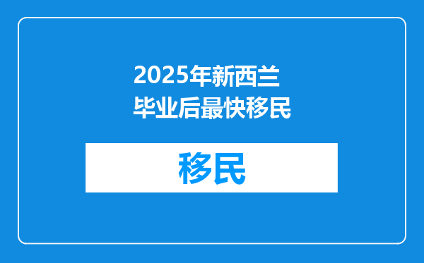2025年新西兰毕业后最快移民