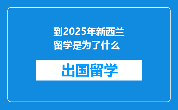 到2025年新西兰留学是为了什么