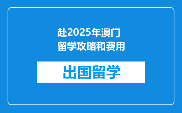 赴2025年澳门留学攻略和费用