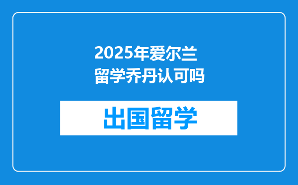 2025年爱尔兰留学乔丹认可吗