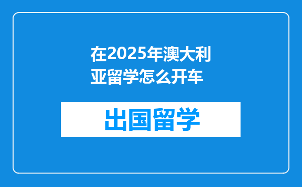 在2025年澳大利亚留学怎么开车