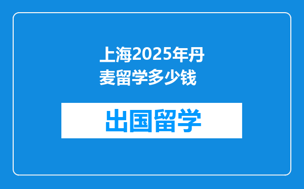 上海2025年丹麦留学多少钱