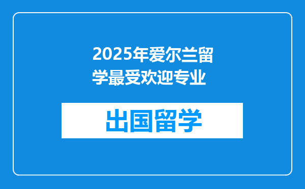 2025年爱尔兰留学最受欢迎专业