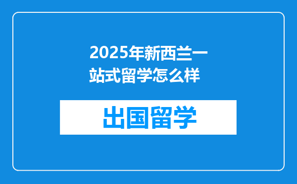 2025年新西兰一站式留学怎么样