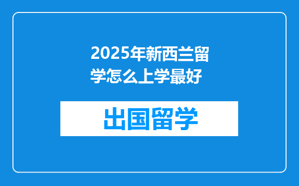 2025年新西兰留学怎么上学最好