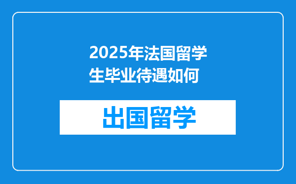 2025年法国留学生毕业待遇如何