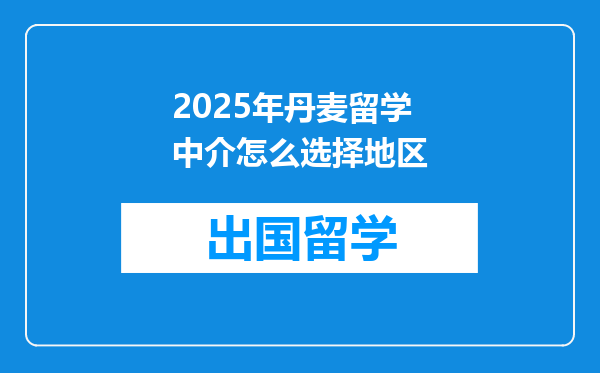 2025年丹麦留学中介怎么选择地区