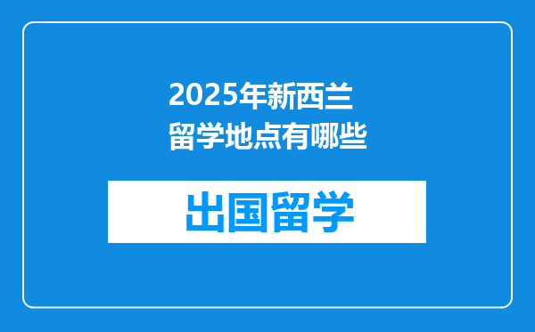 2025年新西兰留学地点有哪些