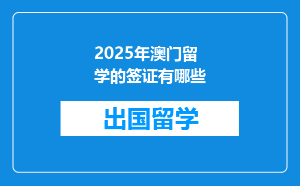 2025年澳门留学的签证有哪些