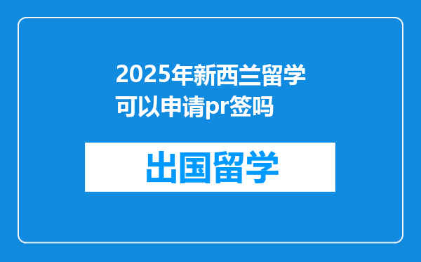 2025年新西兰留学可以申请pr签吗