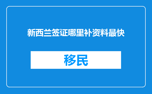 新西兰签证哪里补资料最快