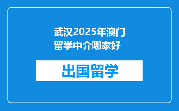 武汉2025年澳门留学中介哪家好