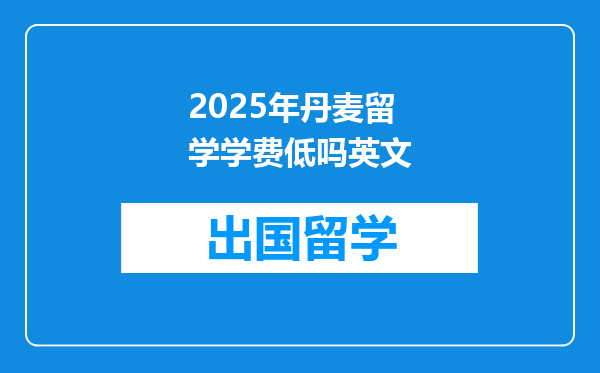 2025年丹麦留学学费低吗英文