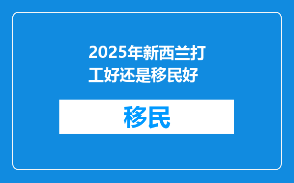 2025年新西兰打工好还是移民好