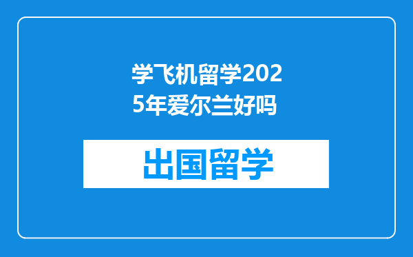 学飞机留学2025年爱尔兰好吗