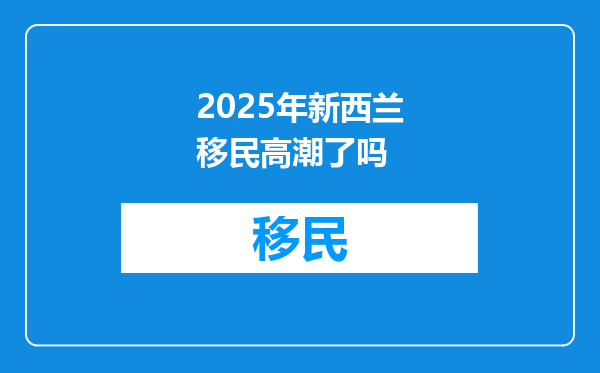 2025年新西兰移民高潮了吗