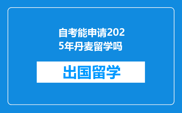 自考能申请2025年丹麦留学吗