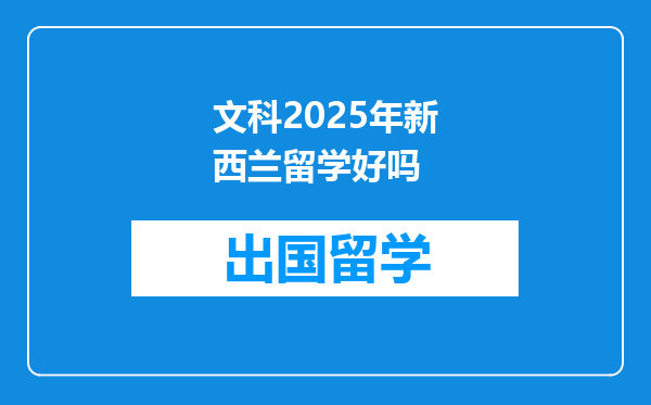 文科2025年新西兰留学好吗