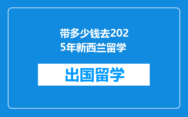 带多少钱去2025年新西兰留学