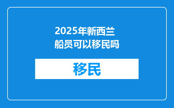 2025年新西兰船员可以移民吗