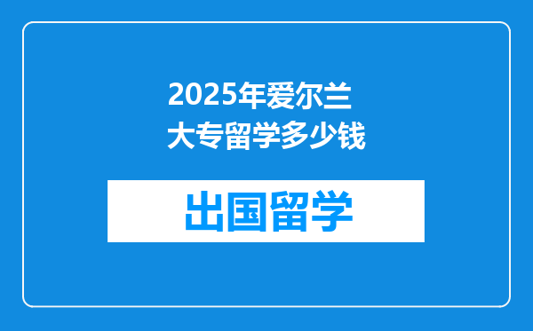 2025年爱尔兰大专留学多少钱