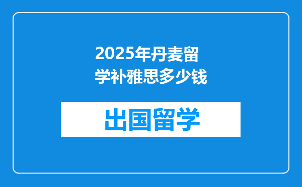 2025年丹麦留学补雅思多少钱
