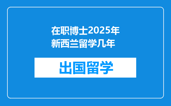 在职博士2025年新西兰留学几年