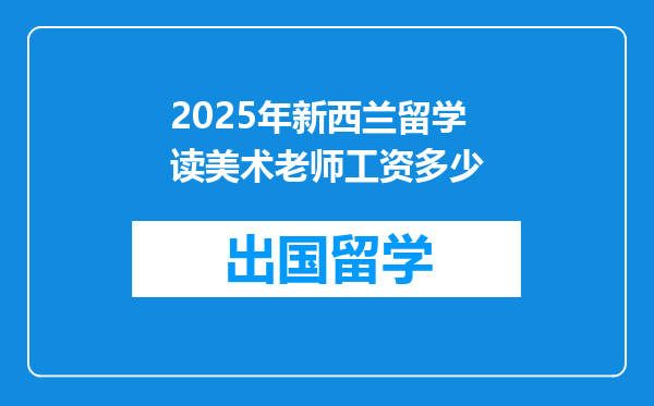 2025年新西兰留学读美术老师工资多少