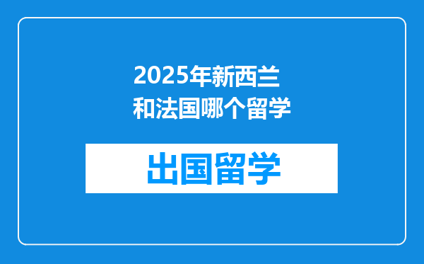 2025年新西兰和法国哪个留学