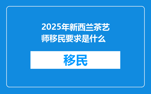2025年新西兰茶艺师移民要求是什么