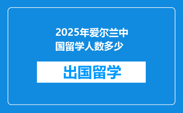 2025年爱尔兰中国留学人数多少