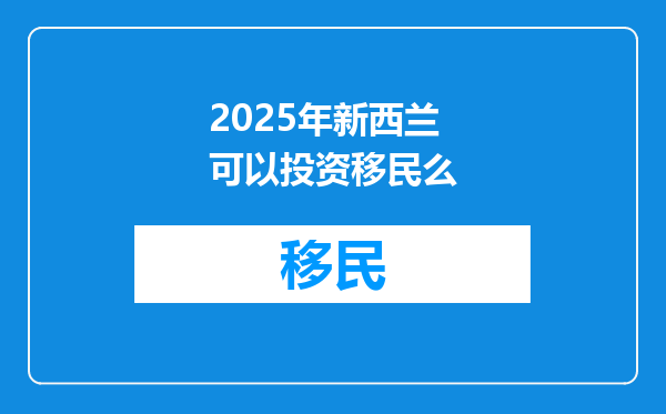 2025年新西兰可以投资移民么
