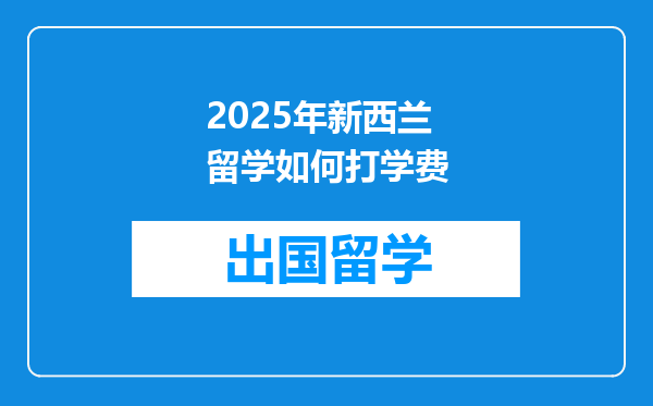2025年新西兰留学如何打学费