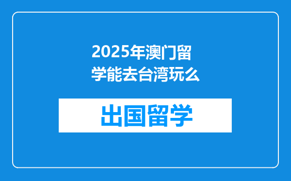 2025年澳门留学能去台湾玩么